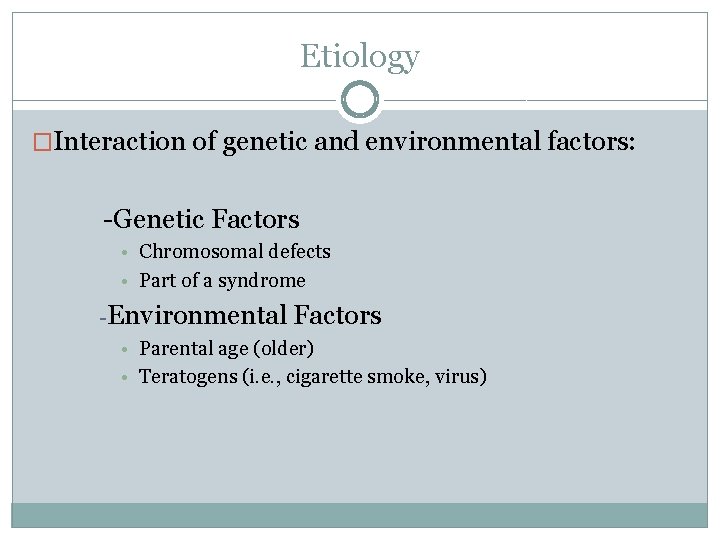 Etiology �Interaction of genetic and environmental factors: -Genetic Factors • Chromosomal defects • Part