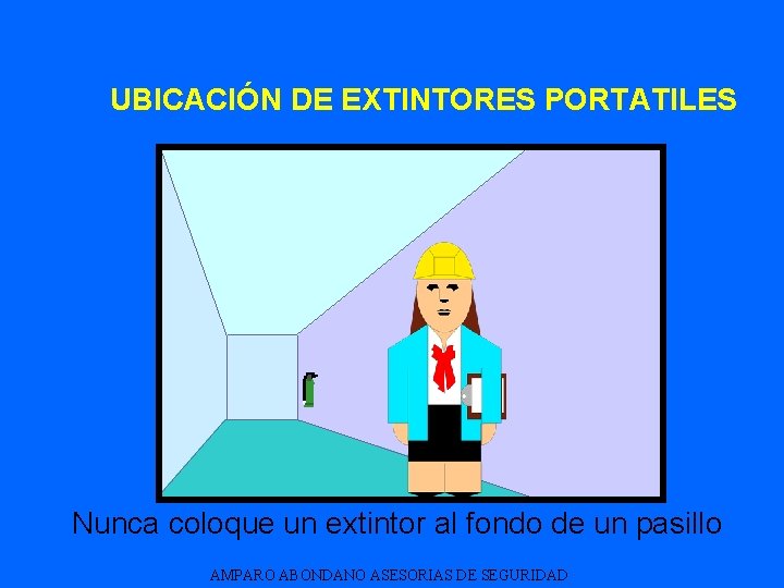 UBICACIÓN DE EXTINTORES PORTATILES Nunca coloque un extintor al fondo de un pasillo AMPARO