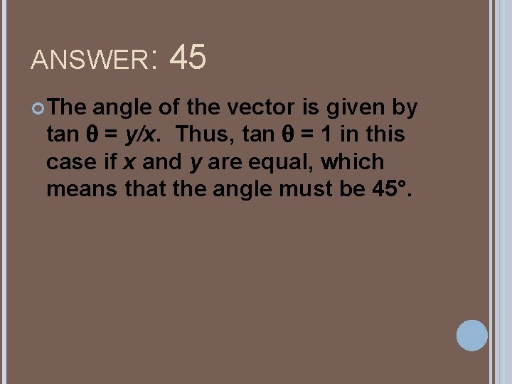 ANSWER: 45 The angle of the vector is given by tan q = y/x. ANSWER: 45 The angle of the vector is given by tan q = y/x.