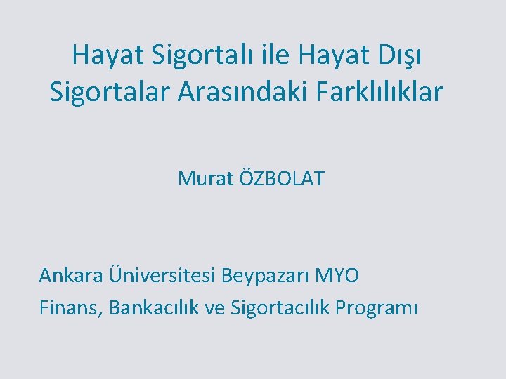 Hayat Sigortalı ile Hayat Dışı Sigortalar Arasındaki Farklılıklar Murat ÖZBOLAT Ankara Üniversitesi Beypazarı MYO