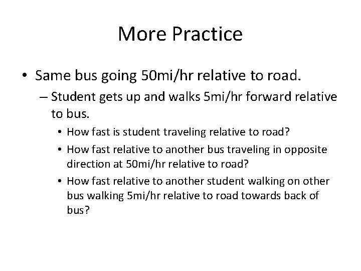 More Practice • Same bus going 50 mi/hr relative to road. – Student gets
