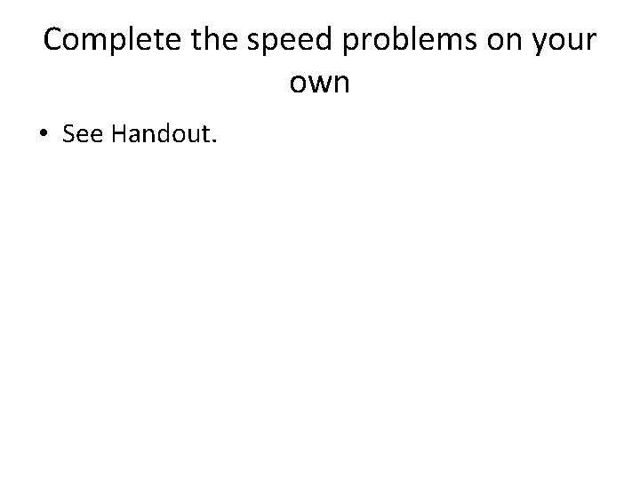 Complete the speed problems on your own • See Handout. 