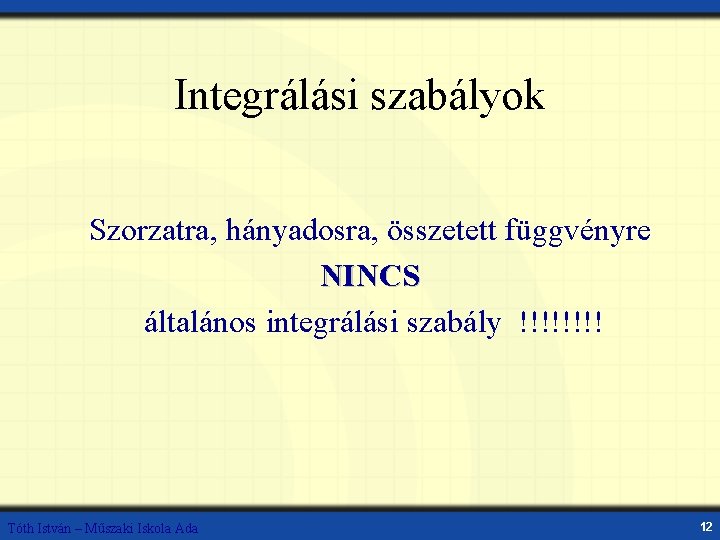 Integrálási szabályok Szorzatra, hányadosra, összetett függvényre NINCS általános integrálási szabály !!!! Tóth István –