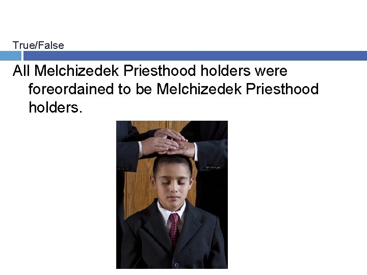True/False All Melchizedek Priesthood holders were foreordained to be Melchizedek Priesthood holders. 