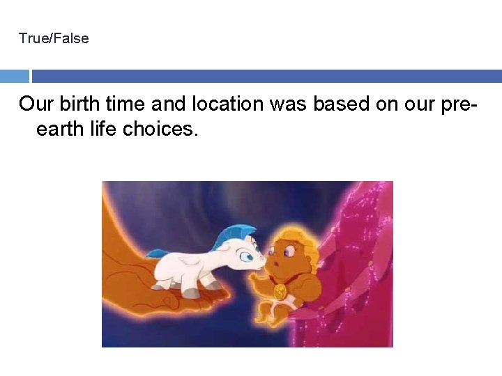 True/False Our birth time and location was based on our preearth life choices. 