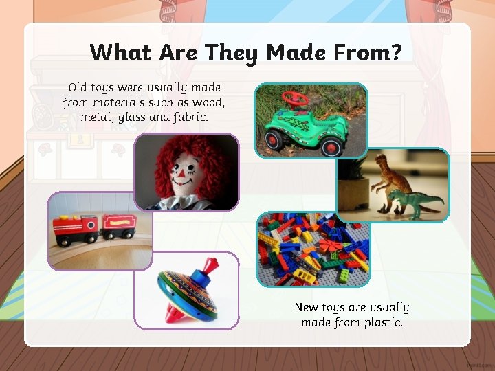 What Are They Made From? Old toys were usually made from materials such as