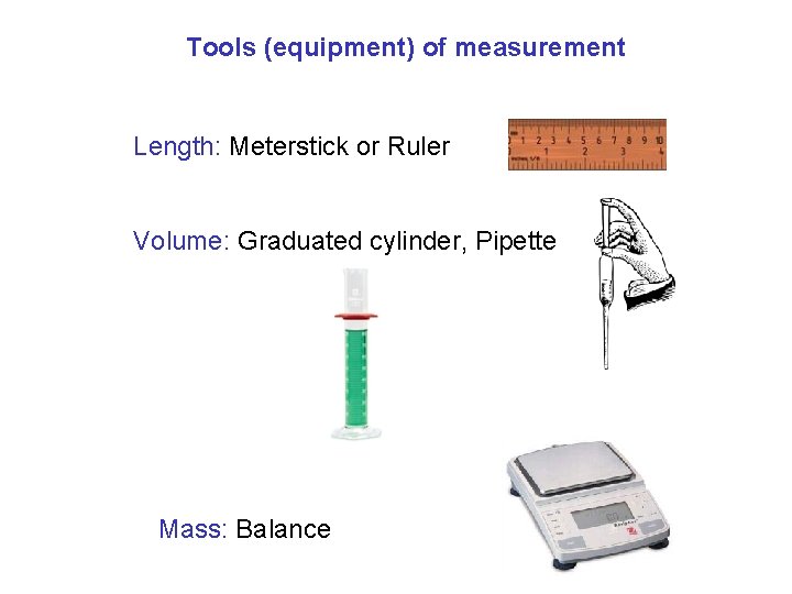 Tools (equipment) of measurement Length: Meterstick or Ruler Volume: Graduated cylinder, Pipette Mass: Balance