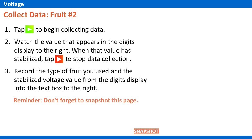 Voltage Collect Data: Fruit #2 1. Tap to begin collecting data. 2. Watch the