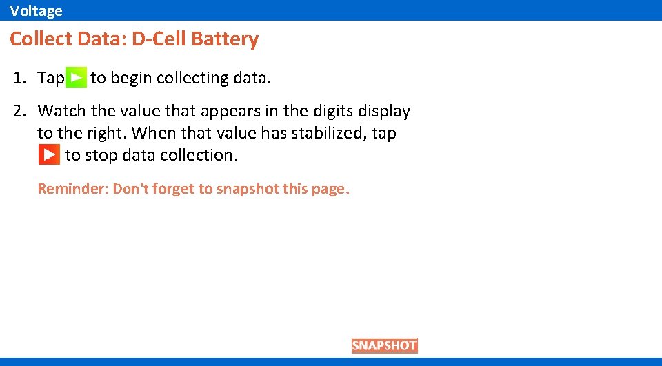 Voltage Collect Data: D-Cell Battery 1. Tap to begin collecting data. 2. Watch the