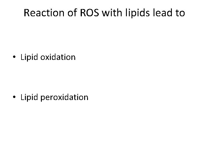 Reaction of ROS with lipids lead to • Lipid oxidation • Lipid peroxidation 