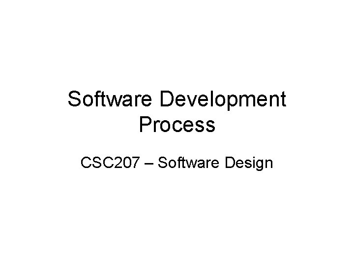 Software Development Process CSC 207 – Software Design 