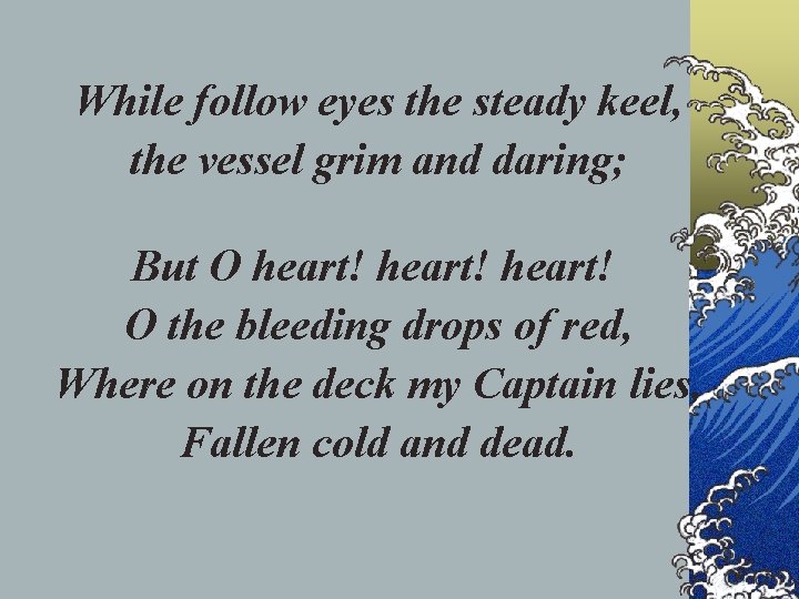 While follow eyes the steady keel, the vessel grim and daring; But O heart!