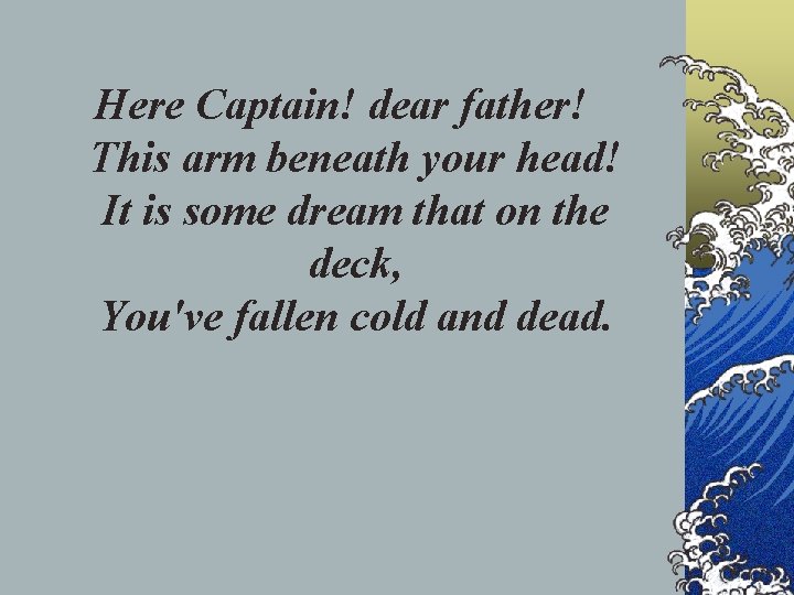 Here Captain! dear father! This arm beneath your head! It is some dream that