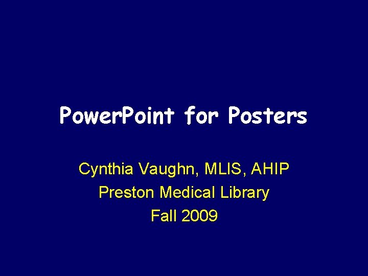 Power. Point for Posters Cynthia Vaughn, MLIS, AHIP Preston Medical Library Fall 2009 