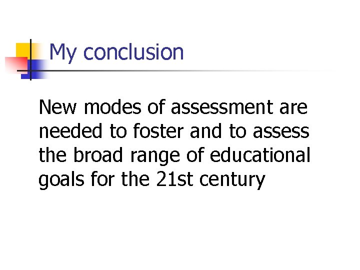 My conclusion New modes of assessment are needed to foster and to assess the