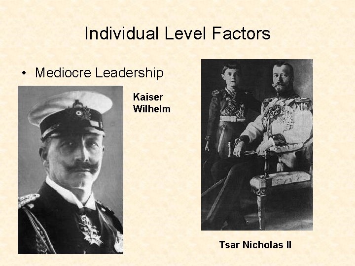 Individual Level Factors • Mediocre Leadership Kaiser Wilhelm Tsar Nicholas II 