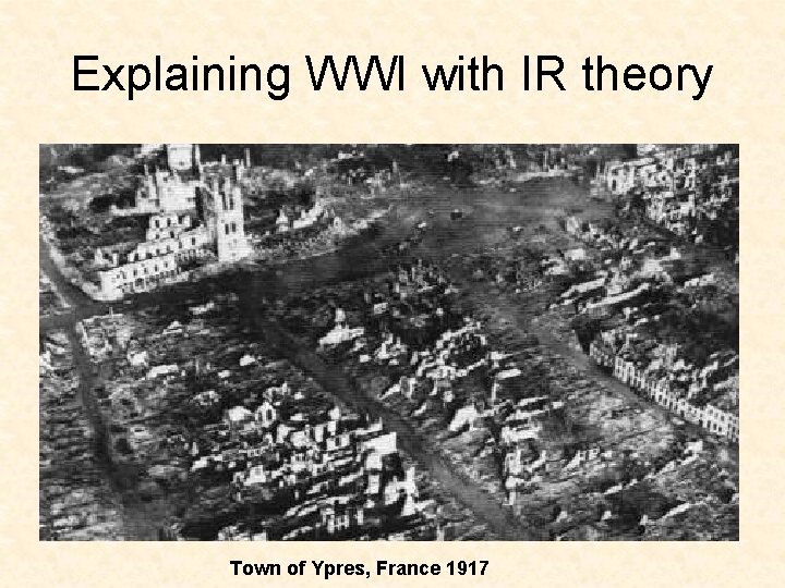 Explaining WWI with IR theory Town of Ypres, France 1917 