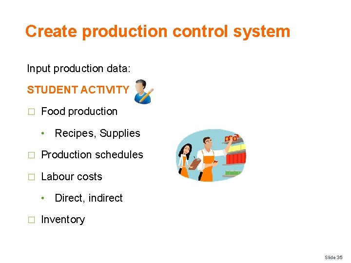Create production control system Input production data: STUDENT ACTIVITY � Food production • Recipes,