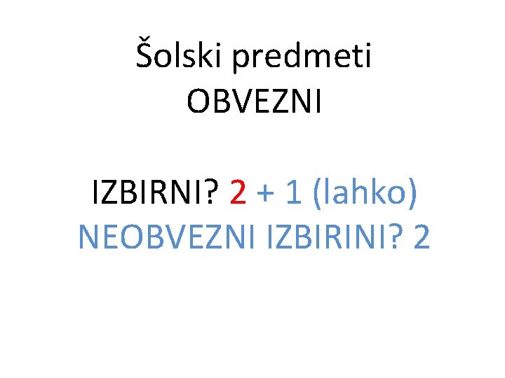 Šolski predmeti OBVEZNI IZBIRNI? 2 + 1 (lahko) NEOBVEZNI IZBIRINI? 2 