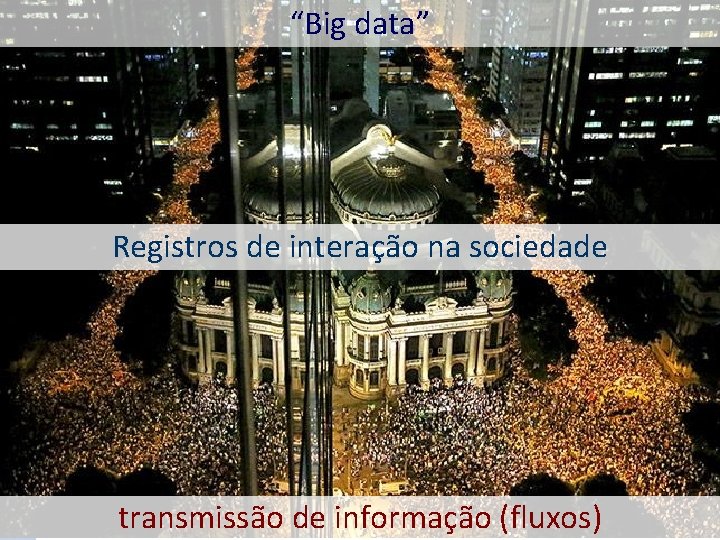“Big data” Registros de interação na sociedade transmissão de informação (fluxos) 