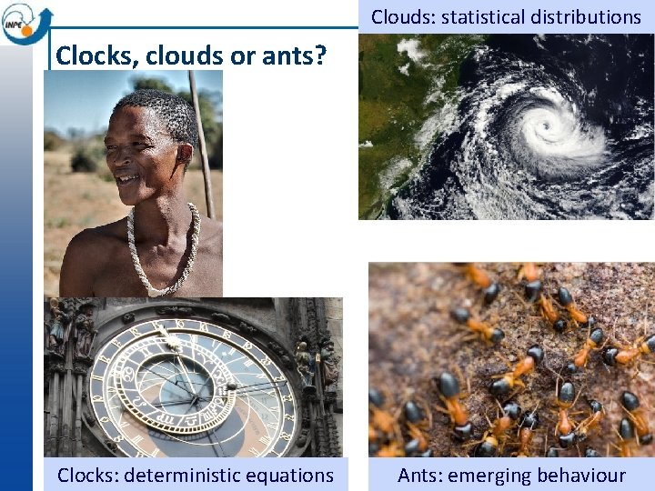 Clouds: statistical distributions Clocks, clouds or ants? Clocks: deterministic equations Ants: emerging behaviour 