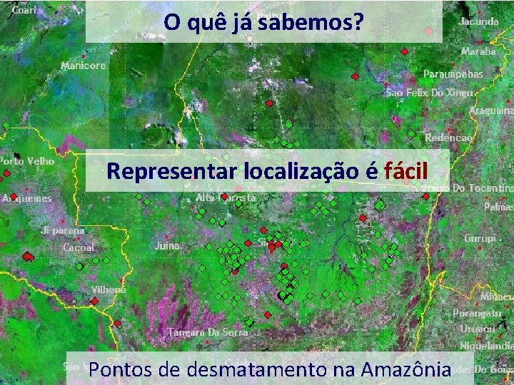 O quê já sabemos? Representar localização é fácil Pontos de desmatamento na Amazônia 