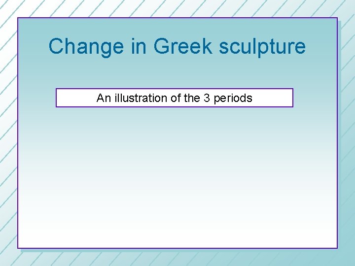 Change in Greek sculpture An illustration of the 3 periods 