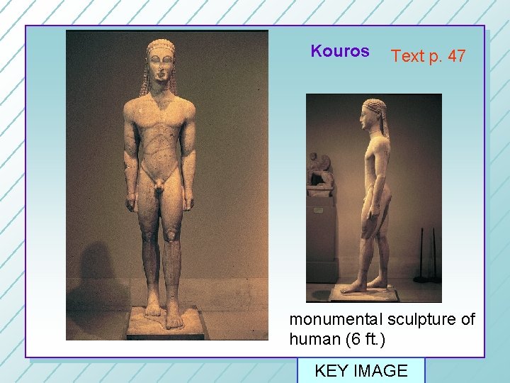 kouros Kouros Text p. 47 monumental sculpture of human (6 ft. ) KEY IMAGE