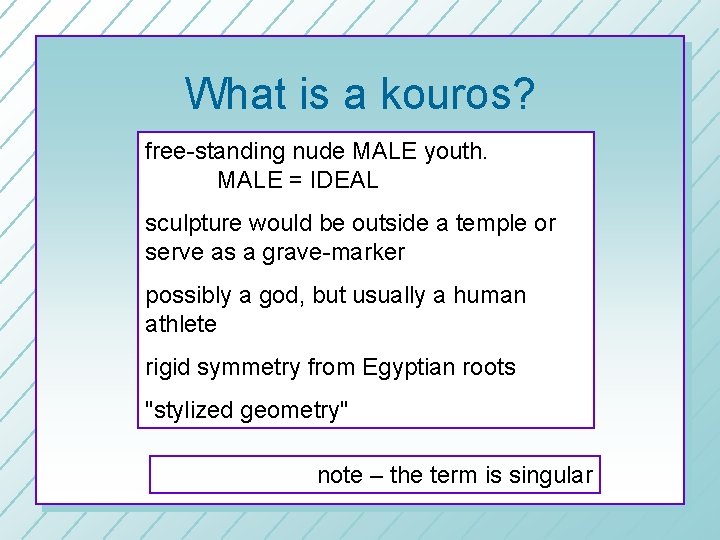 What is a kouros? free-standing nude MALE youth. MALE = IDEAL sculpture would be