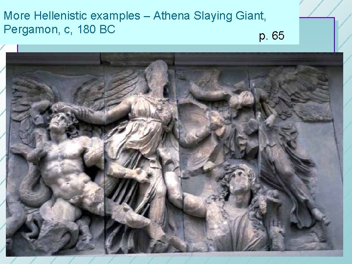 More Hellenistic examples – Athena Slaying Giant, Pergamon, c, 180 BC p. 65 