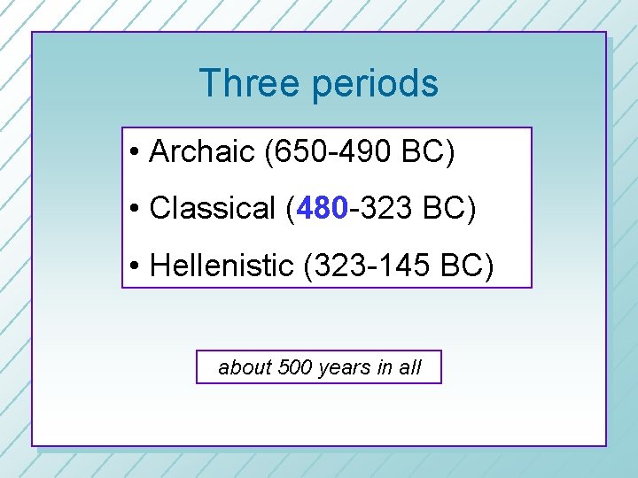 Three periods • Archaic (650 -490 BC) • Classical (480 -323 BC) • Hellenistic