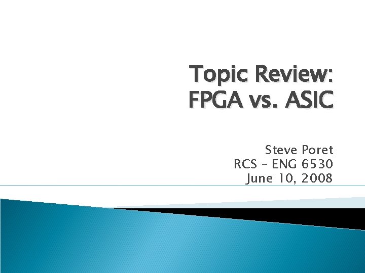 Topic Review: FPGA vs. ASIC Steve Poret RCS – ENG 6530 June 10, 2008