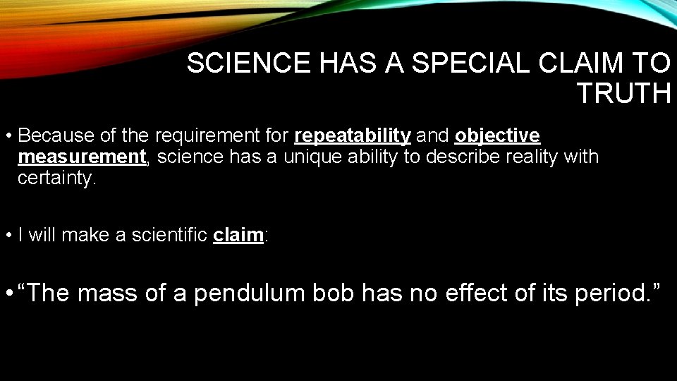 SCIENCE HAS A SPECIAL CLAIM TO TRUTH • Because of the requirement for repeatability