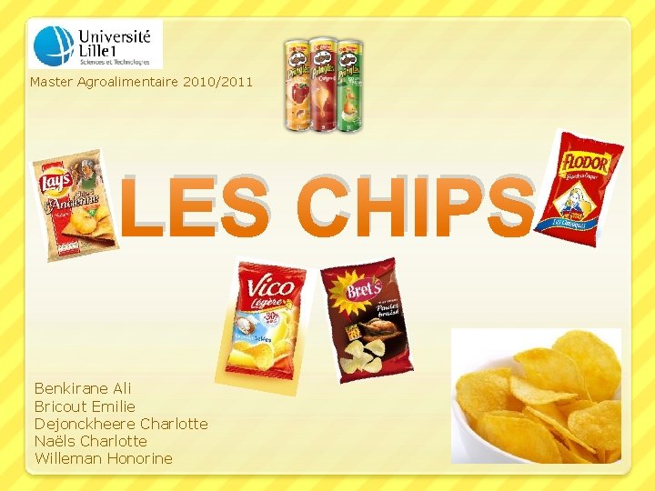 Master Agroalimentaire 2010/2011 LES CHIPS Benkirane Ali Bricout Emilie Dejonckheere Charlotte Naëls Charlotte Willeman
