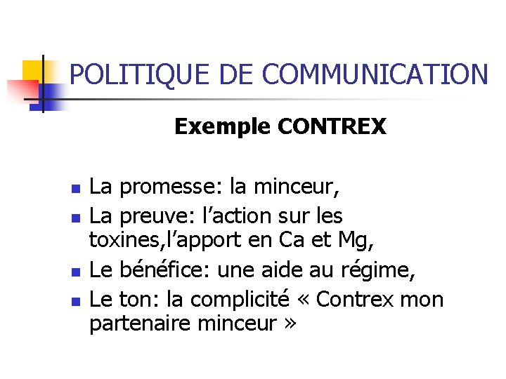 POLITIQUE DE COMMUNICATION Exemple CONTREX n n La promesse: la minceur, La preuve: l’action