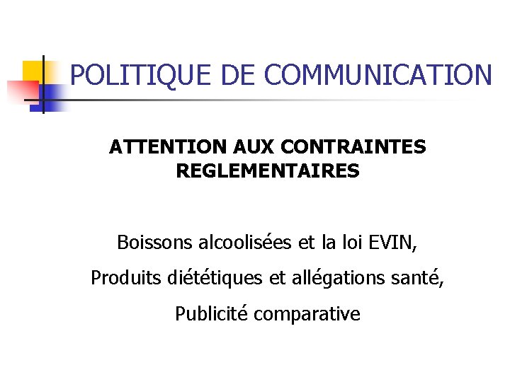 POLITIQUE DE COMMUNICATION ATTENTION AUX CONTRAINTES REGLEMENTAIRES Boissons alcoolisées et la loi EVIN, Produits POLITIQUE DE COMMUNICATION ATTENTION AUX CONTRAINTES REGLEMENTAIRES Boissons alcoolisées et la loi EVIN, Produits