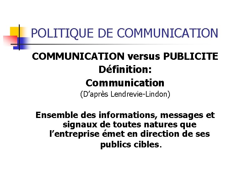 POLITIQUE DE COMMUNICATION versus PUBLICITE Définition: Communication (D’après Lendrevie-Lindon) Ensemble des informations, messages et