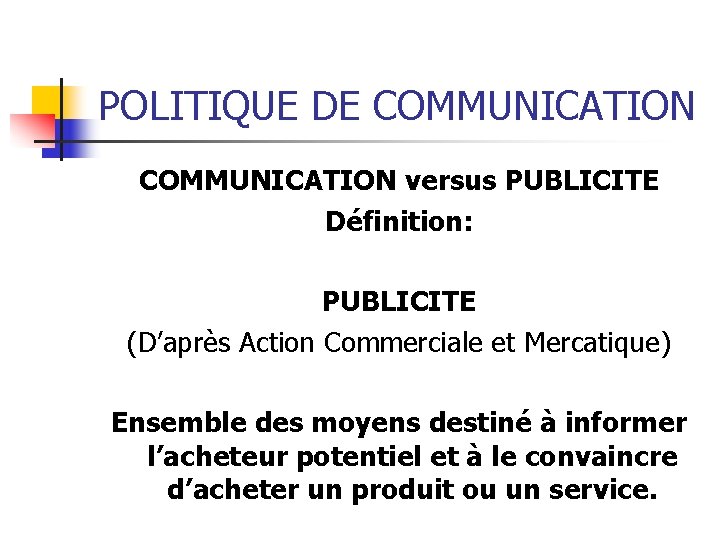 POLITIQUE DE COMMUNICATION versus PUBLICITE Définition: PUBLICITE (D’après Action Commerciale et Mercatique) Ensemble des