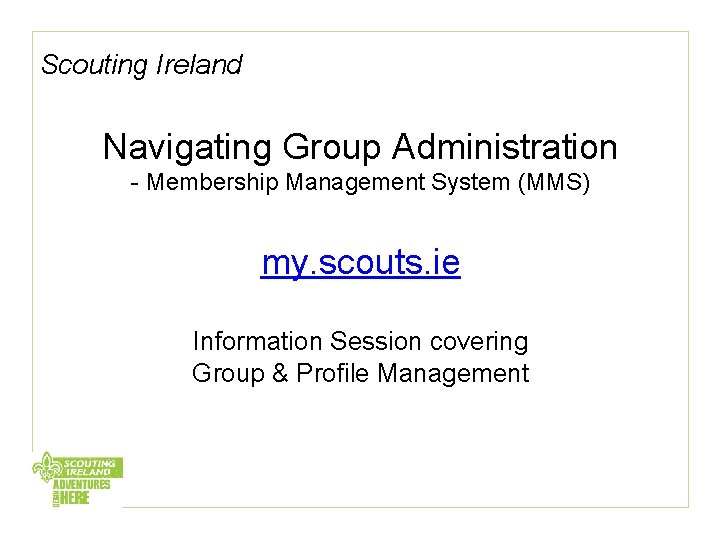 Scouting Ireland Navigating Group Administration - Membership Management System (MMS) my. scouts. ie Information