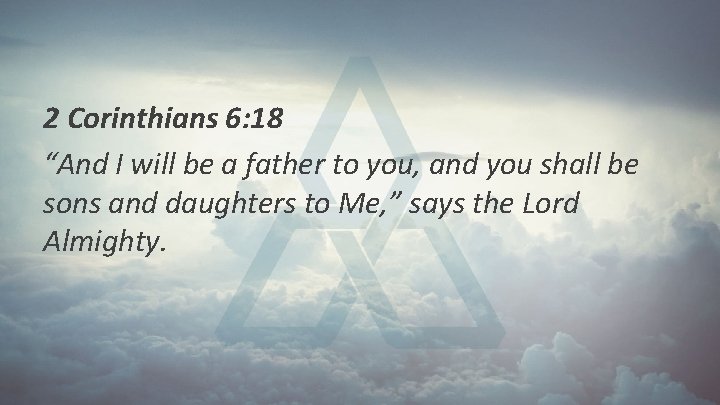 2 Corinthians 6: 18 “And I will be a father to you, and you 2 Corinthians 6: 18 “And I will be a father to you, and you