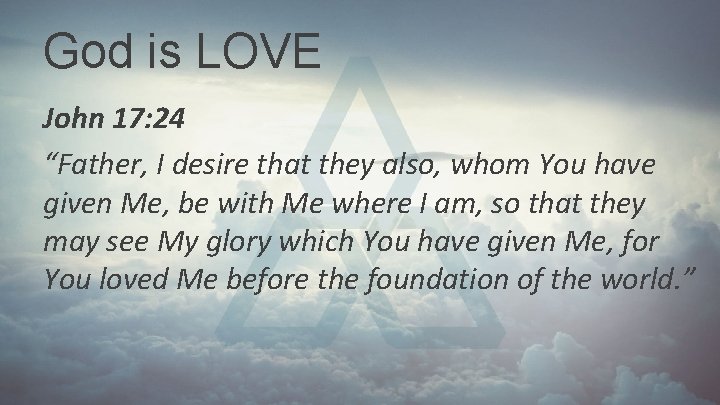 God is LOVE John 17: 24 “Father, I desire that they also, whom You God is LOVE John 17: 24 “Father, I desire that they also, whom You