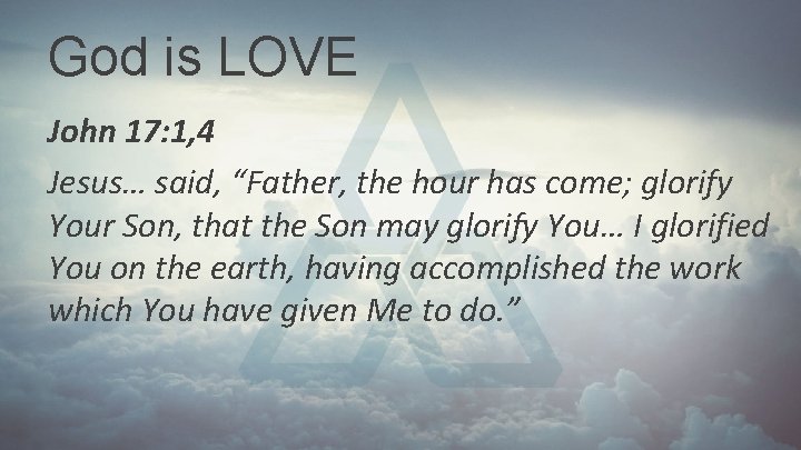 God is LOVE John 17: 1, 4 Jesus… said, “Father, the hour has come; God is LOVE John 17: 1, 4 Jesus… said, “Father, the hour has come;