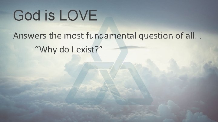 God is LOVE Answers the most fundamental question of all… “Why do I exist? God is LOVE Answers the most fundamental question of all… “Why do I exist?