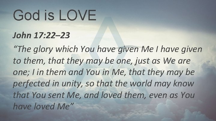 God is LOVE John 17: 22– 23 “The glory which You have given Me God is LOVE John 17: 22– 23 “The glory which You have given Me