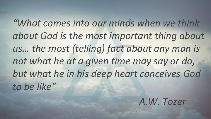 “What comes into our minds when we think about God is the most important “What comes into our minds when we think about God is the most important