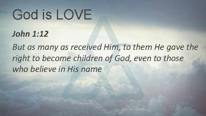 God is LOVE John 1: 12 But as many as received Him, to them God is LOVE John 1: 12 But as many as received Him, to them