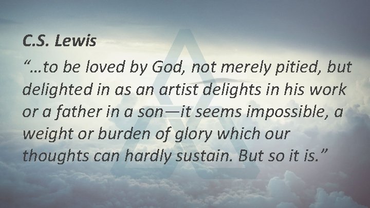 C. S. Lewis “…to be loved by God, not merely pitied, but delighted in C. S. Lewis “…to be loved by God, not merely pitied, but delighted in