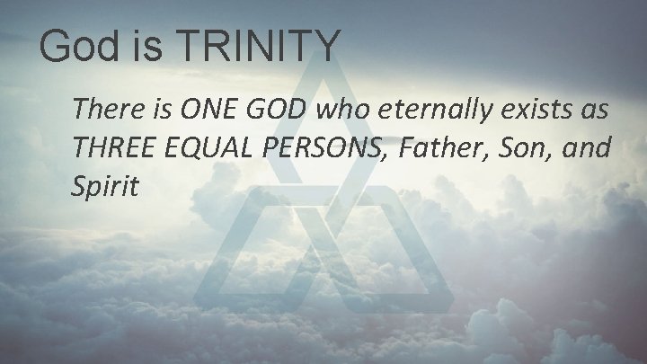 God is TRINITY There is ONE GOD who eternally exists as THREE EQUAL PERSONS, God is TRINITY There is ONE GOD who eternally exists as THREE EQUAL PERSONS,