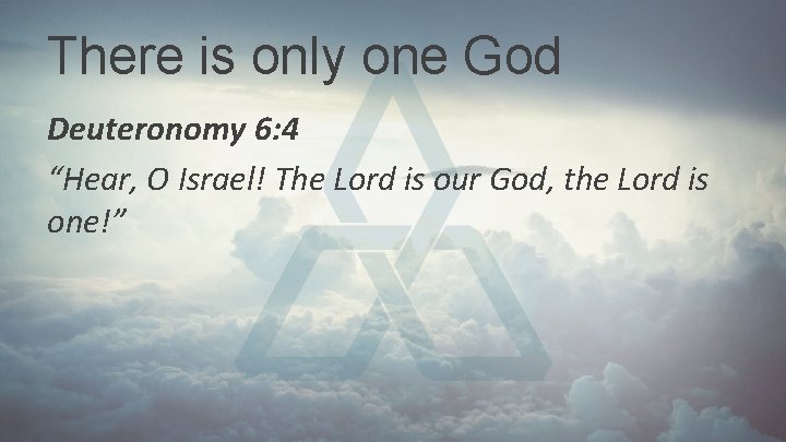 There is only one God Deuteronomy 6: 4 “Hear, O Israel! The Lord is There is only one God Deuteronomy 6: 4 “Hear, O Israel! The Lord is
