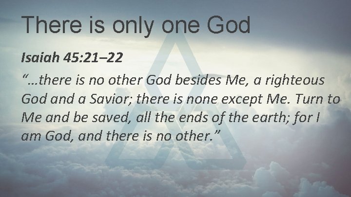 There is only one God Isaiah 45: 21– 22 “…there is no other God There is only one God Isaiah 45: 21– 22 “…there is no other God